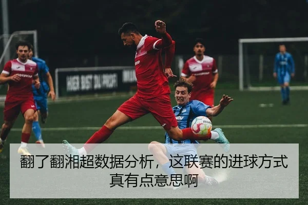 翻了翻湘超数据分析，这联赛的进球方式真有点意思啊