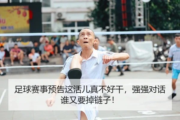 足球赛事预告这活儿真不好干，强强对话谁又要掉链子！