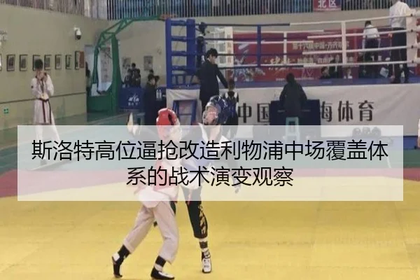 斯洛特高位逼抢改造利物浦中场覆盖体系的战术演变观察