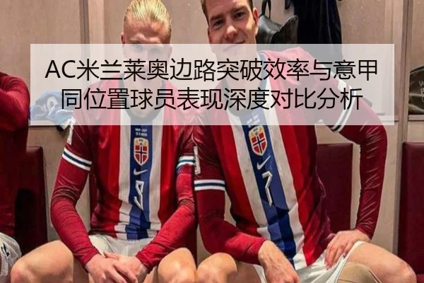 AC米兰莱奥边路突破效率与意甲同位置球员表现深度对比分析
