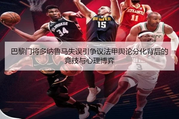 巴黎门将多纳鲁马失误引争议法甲舆论分化背后的竞技与心理博弈