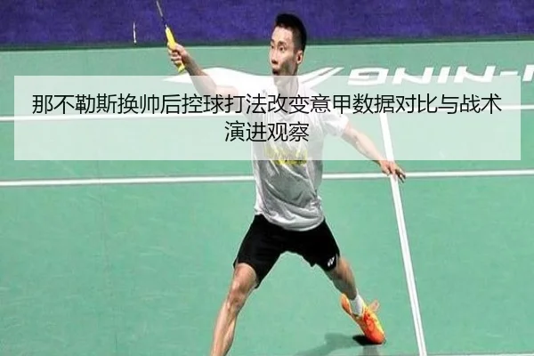 那不勒斯换帅后控球打法改变意甲数据对比与战术演进观察