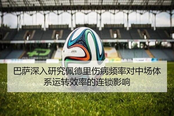 巴萨深入研究佩德里伤病频率对中场体系运转效率的连锁影响