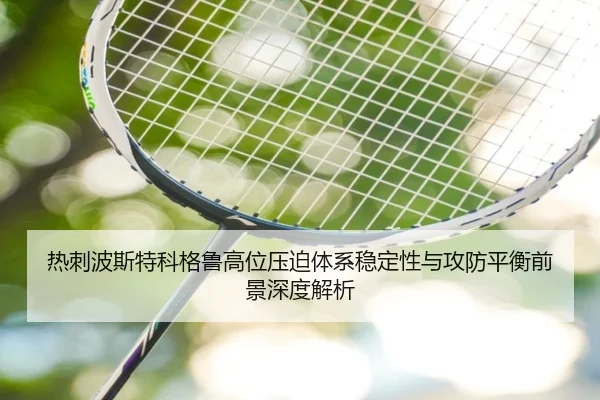 热刺波斯特科格鲁高位压迫体系稳定性与攻防平衡前景深度解析