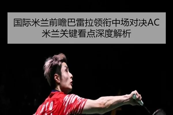 国际米兰前瞻巴雷拉领衔中场对决AC米兰关键看点深度解析
