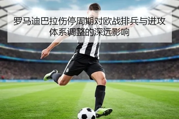 罗马迪巴拉伤停周期对欧战排兵与进攻体系调整的深远影响