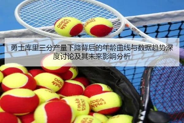 勇士库里三分产量下降背后的年龄曲线与数据趋势深度讨论及其未来影响分析