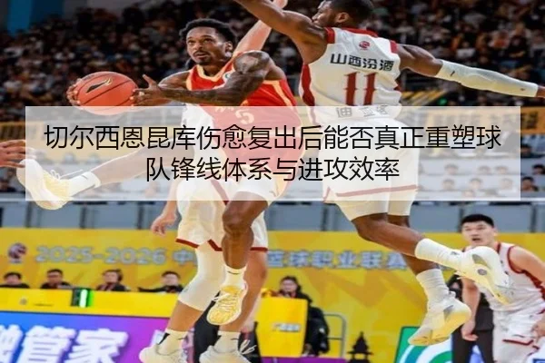 切尔西恩昆库伤愈复出后能否真正重塑球队锋线体系与进攻效率