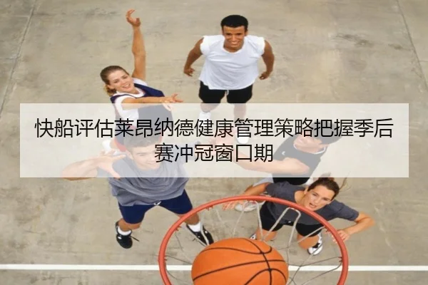 快船评估莱昂纳德健康管理策略把握季后赛冲冠窗口期